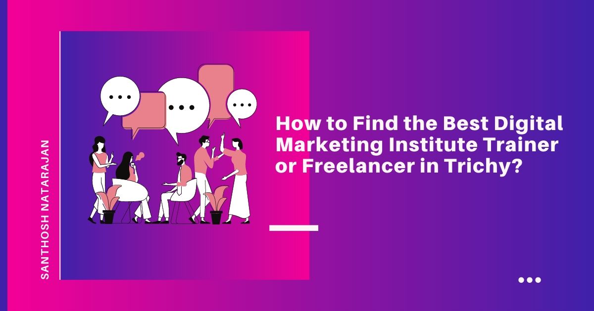 How to Find the Best Digital Marketing Institute Trainer or Freelancer in Trichy santhosh natarajan